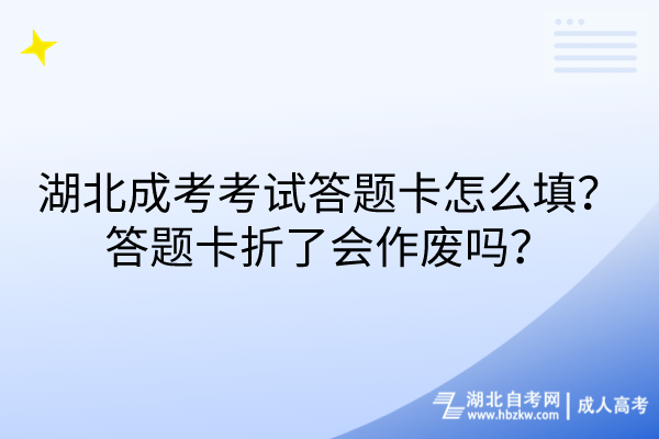 湖北成考考試答題卡怎么填？答題卡折了會作廢嗎？
