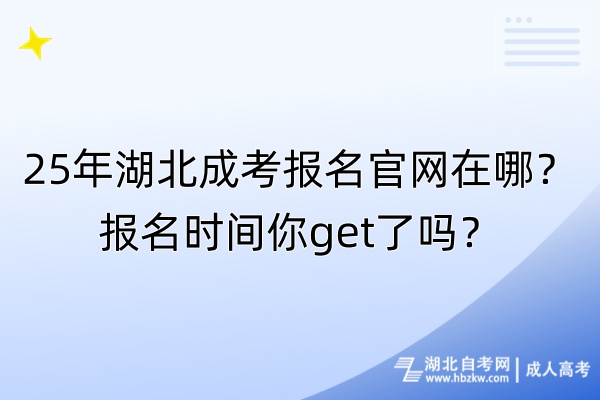 25年湖北成考報名官網(wǎng)在哪？報名時間你get了嗎？