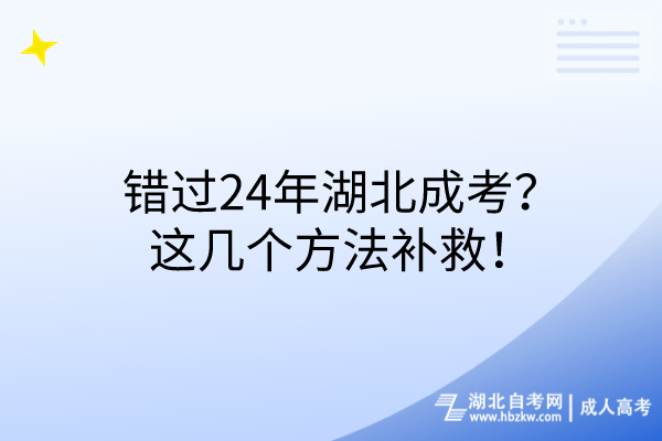 錯過24年湖北成考？這幾個方法補救！