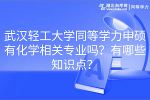 武漢輕工大學(xué)同等學(xué)力申碩有化學(xué)相關(guān)專業(yè)嗎？有哪些知識(shí)點(diǎn)？