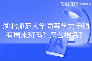 湖北師范大學(xué)同等學(xué)力申碩有周末班嗎？怎么報名？