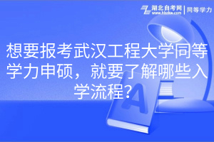 想要報(bào)考武漢工程大學(xué)同等學(xué)力申碩，就要了解哪些入學(xué)流程？