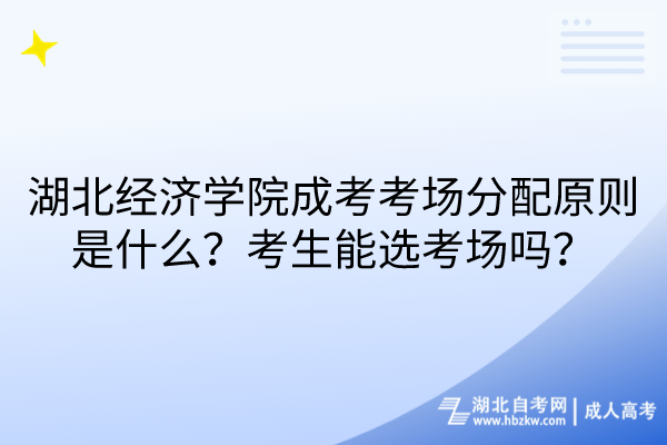 湖北經(jīng)濟(jì)學(xué)院成考考場(chǎng)分配原則是什么？考生能選考場(chǎng)嗎？