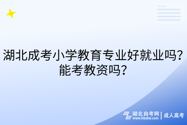 湖北成考小學(xué)教育專(zhuān)業(yè)好就業(yè)嗎？能考教資嗎？