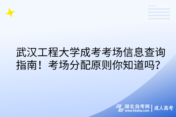 武漢工程大學(xué)成考考場(chǎng)信息查詢指南！考場(chǎng)分配原則你知道嗎？