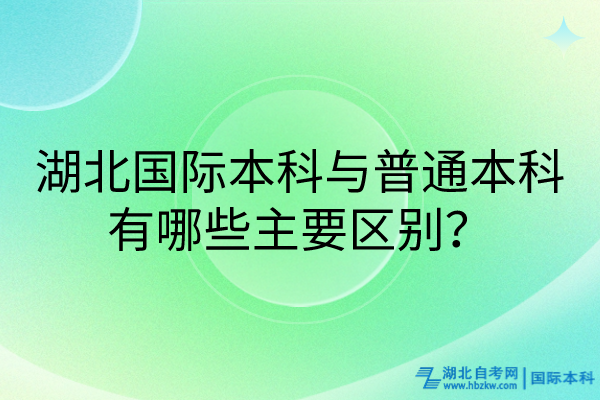 湖北國際本科與普通本科有哪些主要區(qū)別？