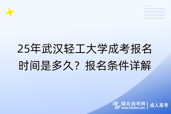 25年武漢輕工大學(xué)成考報(bào)名時(shí)間是多久？報(bào)名條件詳解