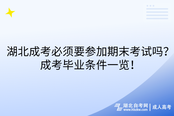 湖北成考必須要參加期末考試嗎？成考畢業(yè)條件一覽！