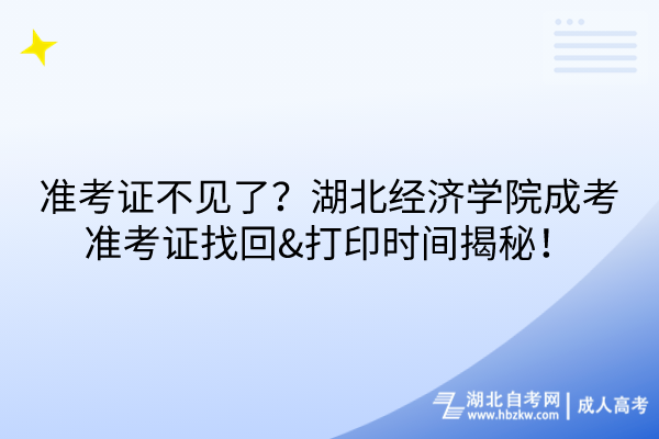 準(zhǔn)考證不見了？湖北經(jīng)濟學(xué)院成考準(zhǔn)考證找回&打印時間揭秘！