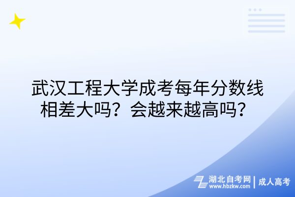 武漢工程大學成考每年分數(shù)線相差大嗎？會越來越高嗎？