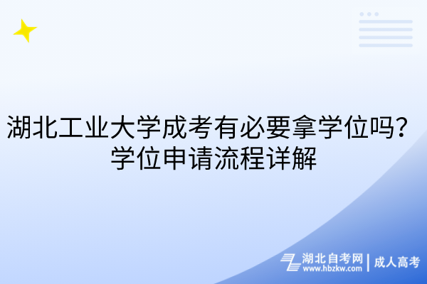 湖北工業(yè)大學(xué)成考有必要拿學(xué)位嗎？學(xué)位申請流程詳解