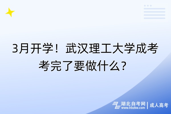 3月開學(xué)！武漢理工大學(xué)成考考完了要做什么？