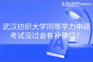 武漢紡織大學(xué)同等學(xué)力申碩考試沒過會有補(bǔ)錄嗎？