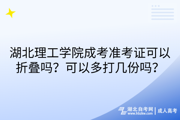 湖北理工學(xué)院成考準(zhǔn)考證可以折疊嗎？可以多打幾份嗎？