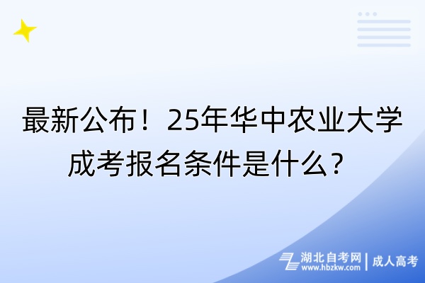 最新公布！25年華中農(nóng)業(yè)大學(xué)成考報(bào)名條件是什么？