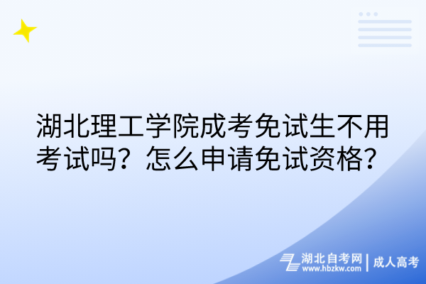 湖北理工學(xué)院成考免試生不用考試嗎？怎么申請免試資格？
