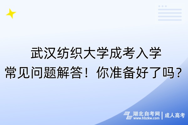 武漢紡織大學成考入學常見問題解答！你準備好了嗎？