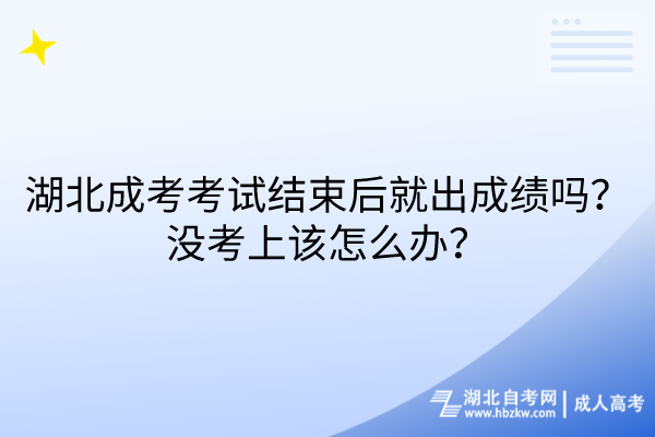 湖北成考考試結(jié)束后就出成績(jī)嗎？沒考上該怎么辦？