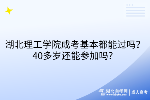 湖北理工學院成考基本都能過嗎？40多歲還能參加嗎？