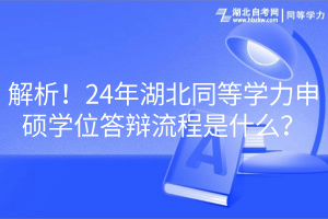 解析！24年湖北同等學力申碩學位答辯流程是什么？