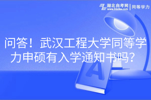 問答！武漢工程大學同等學力申碩有入學通知書嗎？