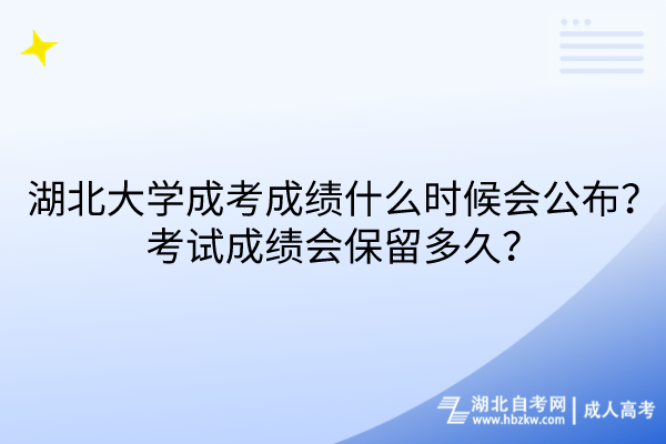 湖北大學(xué)成考成績什么時(shí)候會公布？考試成績會保留多久？