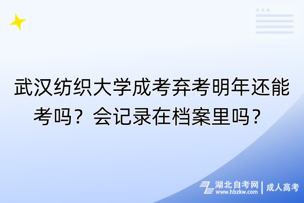 武漢紡織大學(xué)成考棄考明年還能考嗎？會(huì)記錄在檔案里嗎？