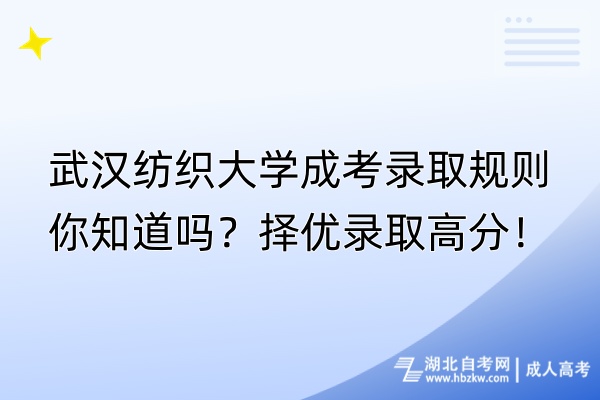 武漢紡織大學(xué)成考錄取規(guī)則你知道嗎？擇優(yōu)錄取高分！