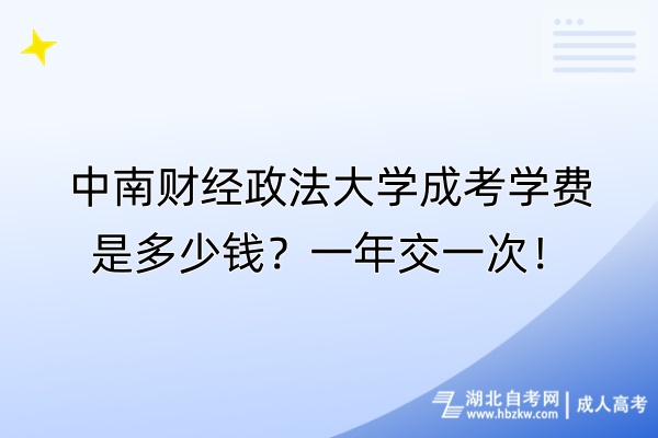 中南財經政法大學成考學費是多少錢？一年交一次！
