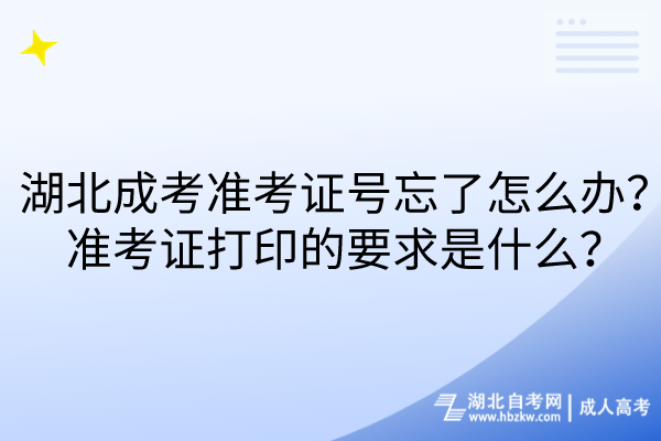 湖北成考準考證號忘了怎么辦？準考證打印的要求是什么？