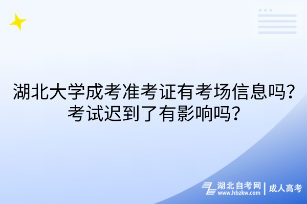 湖北大學(xué)成考準(zhǔn)考證有考場信息嗎？考試遲到了有影響嗎？