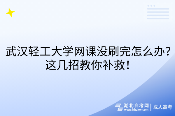 武漢輕工大學(xué)網(wǎng)課沒刷完怎么辦？這幾招教你補(bǔ)救！
