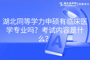 湖北同等學(xué)力申碩有臨床醫(yī)學(xué)專業(yè)嗎？考試內(nèi)容是什么？