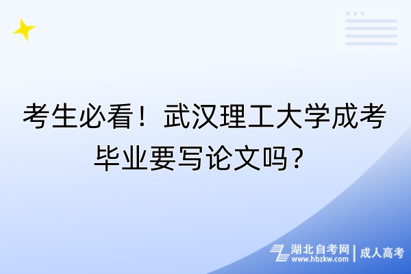 考生必看！武漢理工大學成考畢業(yè)要寫論文嗎？