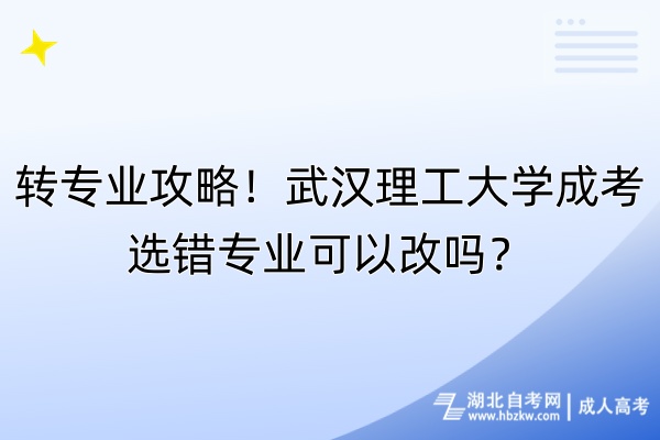 轉(zhuǎn)專業(yè)攻略！武漢理工大學(xué)成考選錯專業(yè)可以改嗎？