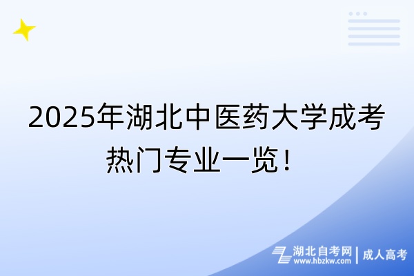 2025年湖北中醫(yī)藥大學成考熱門專業(yè)一覽！