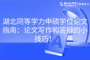 湖北同等學(xué)力申碩學(xué)位論文指南：論文寫作和答辯的小技巧！