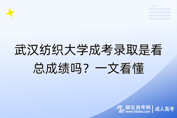 武漢紡織大學成考錄取是看總成績嗎？一文看懂