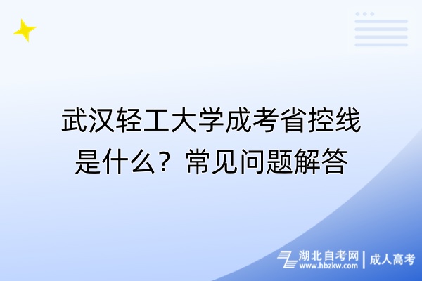 武漢輕工大學(xué)成考省控線是什么？常見(jiàn)問(wèn)題解答