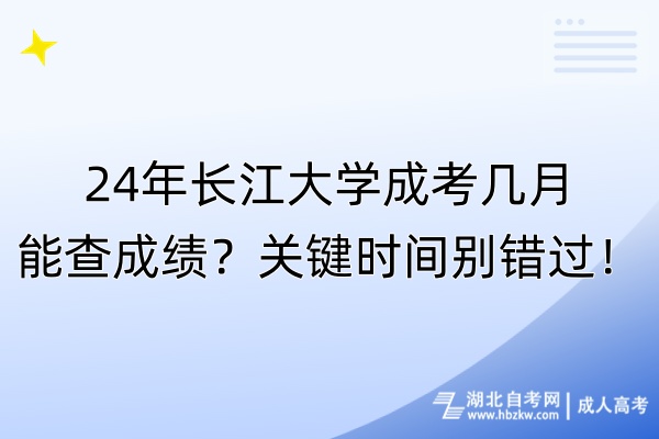 24年長江大學成考幾月能查成績？關鍵時間別錯過！