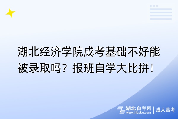 湖北經(jīng)濟(jì)學(xué)院成考基礎(chǔ)不好能被錄取嗎？報(bào)班自學(xué)大比拼！