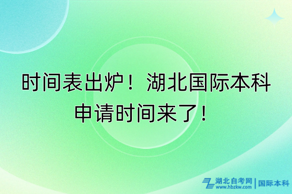 時間表出爐！湖北國際本科申請時間來了！