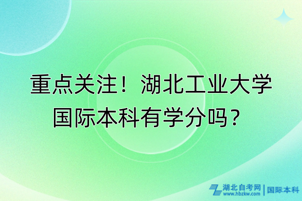 重點(diǎn)關(guān)注！湖北工業(yè)大學(xué)國(guó)際本科有學(xué)分嗎？