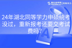 24年湖北同等學(xué)力申碩統(tǒng)考沒過，重新報考還要交考試費嗎？