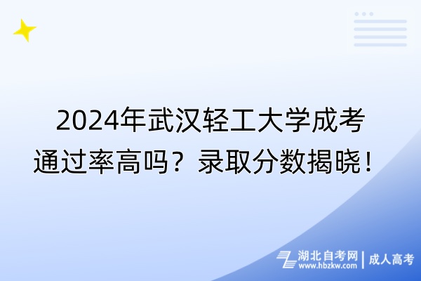 2024年武漢輕工大學(xué)成考通過率高嗎？錄取分?jǐn)?shù)揭曉！