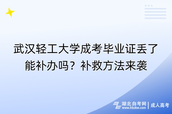 武漢輕工大學(xué)成考畢業(yè)證丟了能補(bǔ)辦嗎？補(bǔ)救方法來襲