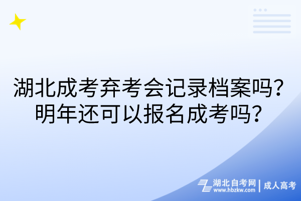 湖北成考棄考會記錄檔案嗎？明年還可以報名成考嗎？