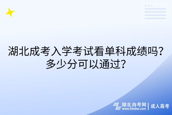 湖北成考入學(xué)考試看單科成績嗎？多少分可以通過？
