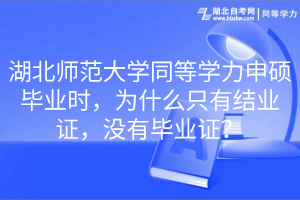 湖北師范大學(xué)同等學(xué)力申碩畢業(yè)時(shí)，為什么只有結(jié)業(yè)證，沒有畢業(yè)證？