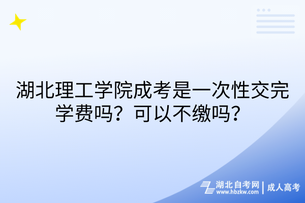 湖北理工學(xué)院成考是一次性交完學(xué)費嗎？可以不繳嗎？